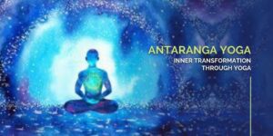 Inner transformation through Yoga - Exploring Antaranga Yoga