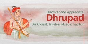 Discover and Appreciate Dhrupad: An Ancient,Timeless Musical Tradition