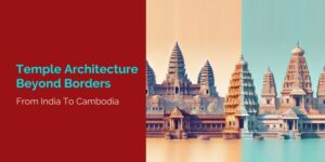 Temple Architecture Beyond Borders From India to Cambodia